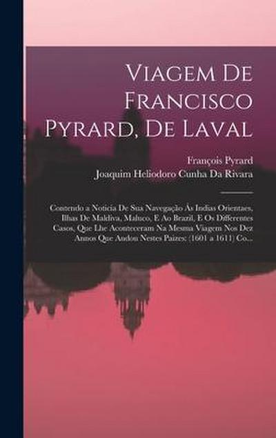 Viagem De Francisco Pyrard, De Laval: Contendo a Noticia De Sua Navegação Ás Indias Orientaes, Ilhas De Maldiva, Maluco, E Ao Brazil, E Os Differentes