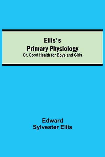 Ellis’s Primary Physiology; Or, Good Health for Boys and Girls