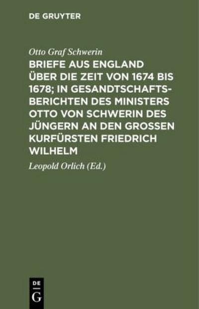 Briefe aus England über die Zeit von 1674 bis 1678; in Gesandtschafts-Berichten des Ministers Otto von Schwerin des Jüngern an den Großen Kurfürsten Friedrich Wilhelm