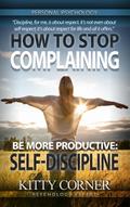 How to Stop Complaining and Be More Productive: Self-Discipline (Self-Development Book)