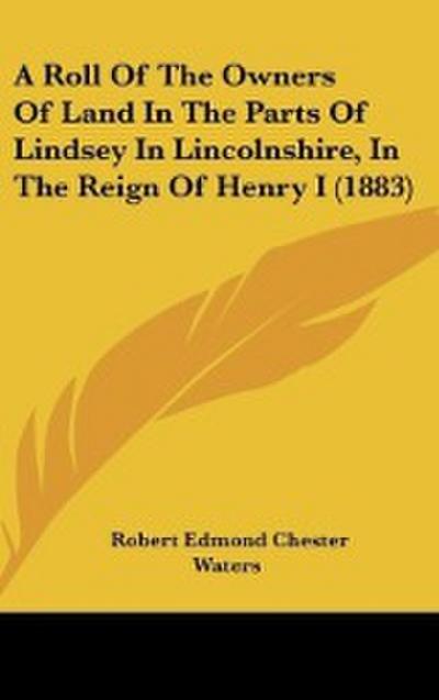 A Roll Of The Owners Of Land In The Parts Of Lindsey In Lincolnshire, In The Reign Of Henry I (1883)