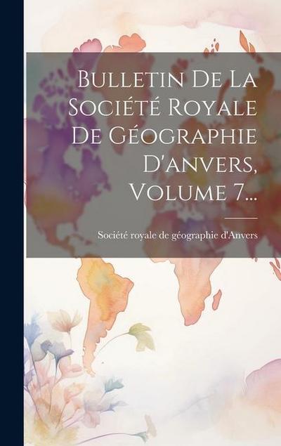 Bulletin De La Société Royale De Géographie D’anvers, Volume 7...