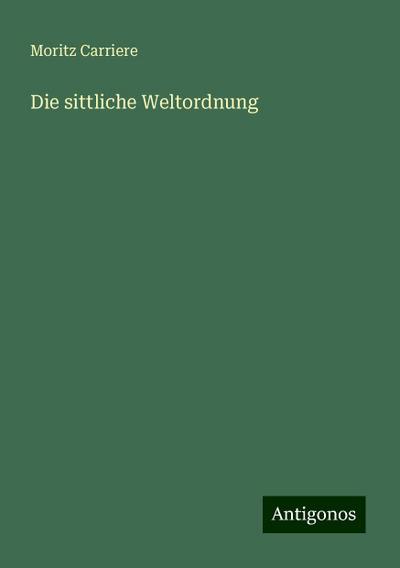Carriere, M: Die sittliche Weltordnung