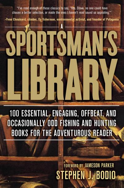 Sportsman’s Library: 100 Essential, Engaging, Offbeat, and Occasionally Odd Fishing and Hunting Books for the Adventurous Reader