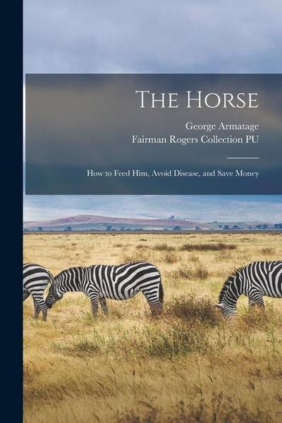 The Horse: How to Feed Him, Avoid Disease, and Save Money