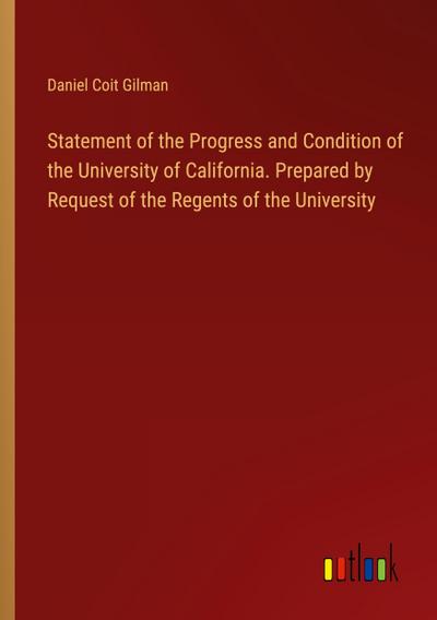 Statement of the Progress and Condition of the University of California. Prepared by Request of the Regents of the University