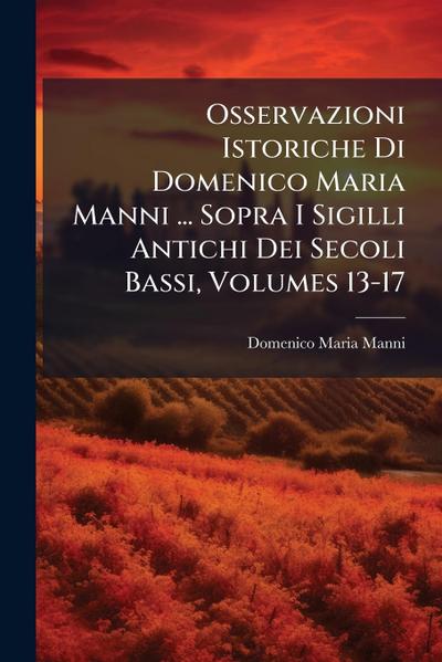Osservazioni Istoriche Di Domenico Maria Manni ... Sopra I Sigilli Antichi Dei Secoli Bassi, Volumes 13-17