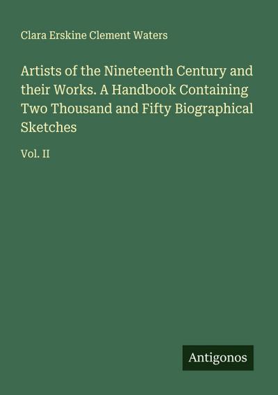 Artists of the Nineteenth Century and their Works. A Handbook Containing Two Thousand and Fifty Biographical Sketches