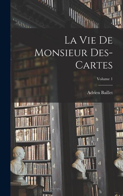 La Vie de monsieur Des-Cartes; Volume 1
