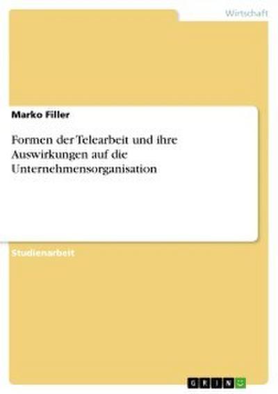 Formen der Telearbeit und ihre Auswirkungen auf die Unternehmensorganisation