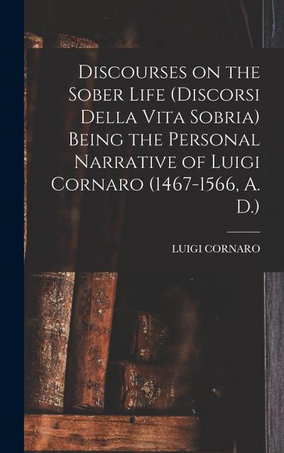 Discourses on the Sober Life (Discorsi Della Vita Sobria) Being the Personal Narrative of Luigi Cornaro (1467-1566, A. D.)