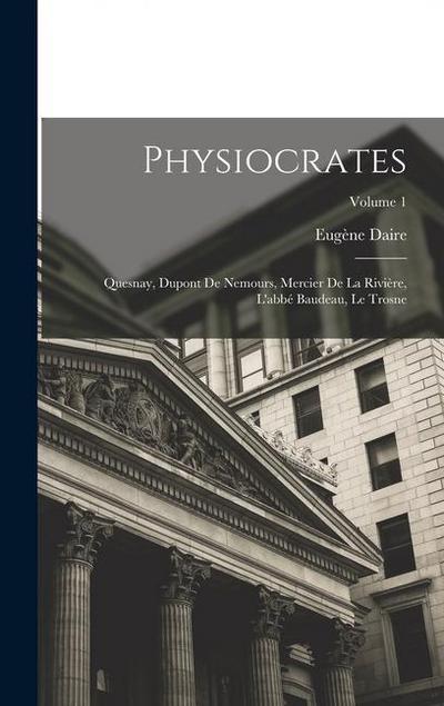 Physiocrates: Quesnay, Dupont De Nemours, Mercier De La Rivière, L’abbé Baudeau, Le Trosne; Volume 1