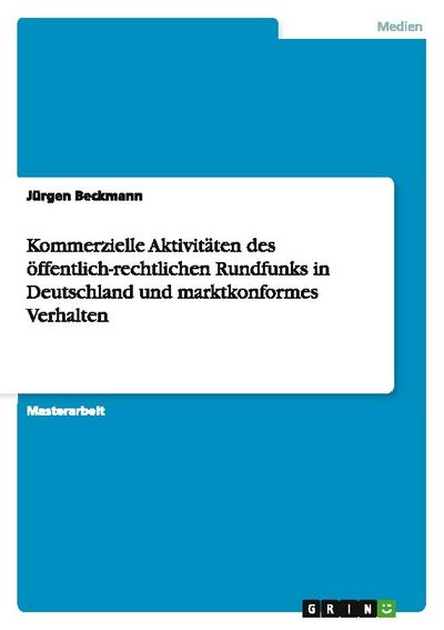 Kommerzielle Aktivitäten des öffentlich-rechtlichen Rundfunks in Deutschland und marktkonformes Verhalten - Jürgen Beckmann