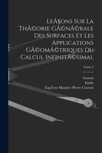 Leçons sur la thÃ(c)orie gÃ(c)nÃ(c)rale des surfaces et les applications gÃ(c)omÃ(c)triques du calcul infinitÃ(c)simal; Tome 2