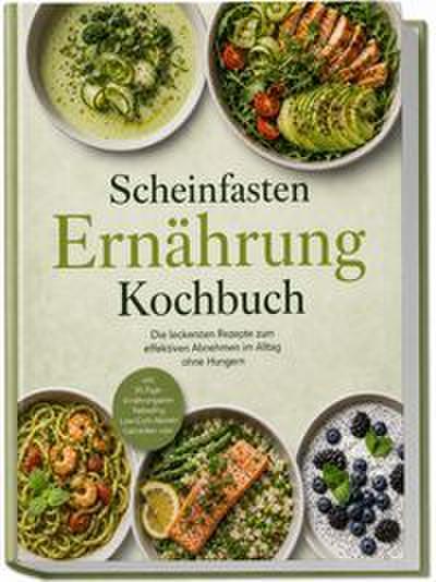 Scheinfasten Ernährung Kochbuch: Die leckersten Rezepte zum effektiven Abnehmen im Alltag ohne Hungern - inkl. 30-Tage-Ernährungsplan, Refeeding, Low-Carb-Nudeln, Getränken uvm.