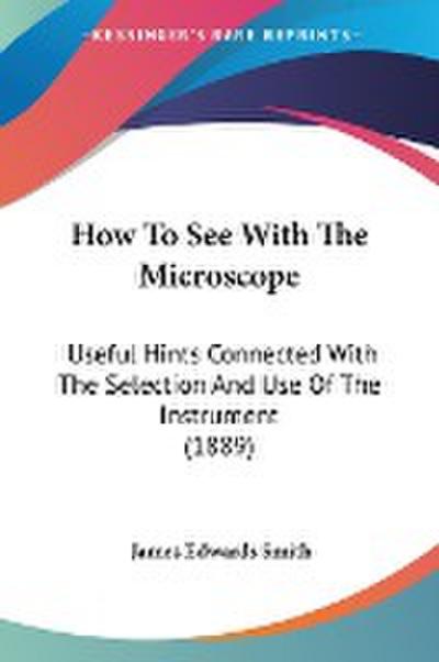 How To See With The Microscope - James Edwards Smith