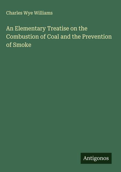 An Elementary Treatise on the Combustion of Coal and the Prevention of Smoke
