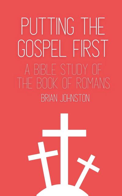 Putting the Gospel First - A Bible Study of the Book of Romans