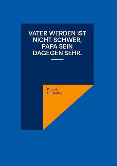 Vater werden ist nicht schwer, Papa sein dagegen sehr.
