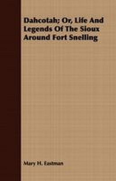 Dahcotah; Or, Life And Legends Of The Sioux Around Fort Snelling