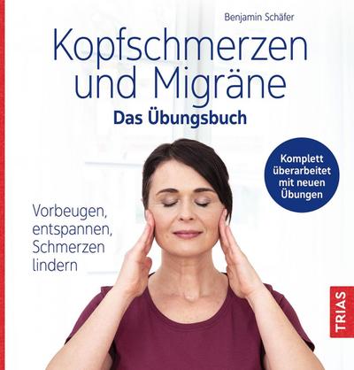 Kopfschmerzen und Migräne - Das Übungsbuch: Vorbeugen, entspannen, Schmerzen lindern