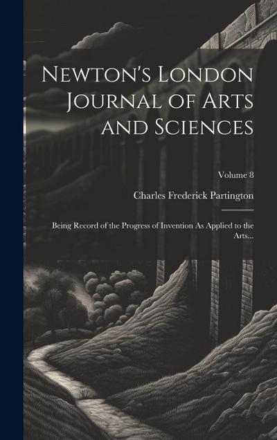 Newton’s London Journal of Arts and Sciences: Being Record of the Progress of Invention As Applied to the Arts...; Volume 8