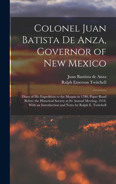 Colonel Juan Batista de Anza, Governor of New Mexico; Diary of his Expedition to the Moquis in 1780; Paper Read Before the Historical Society at its A