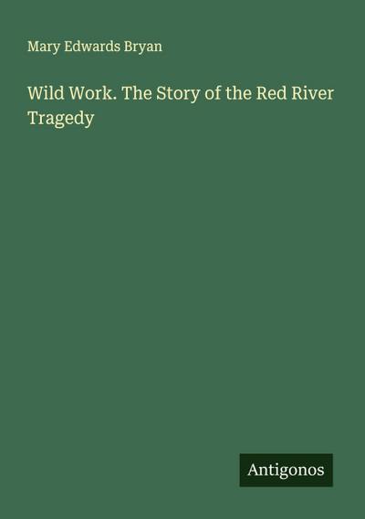 Wild Work. The Story of the Red River Tragedy
