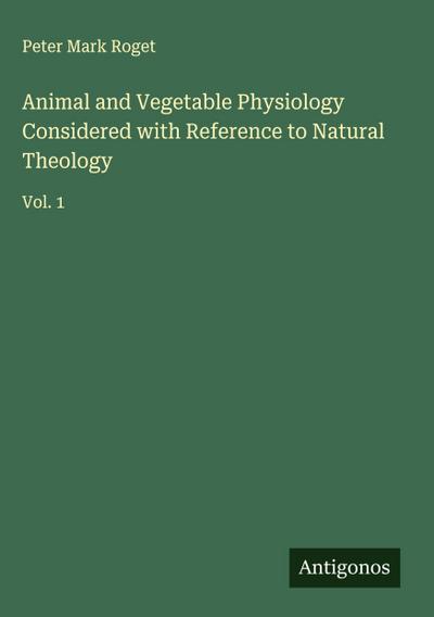 Animal and Vegetable Physiology Considered with Reference to Natural Theology