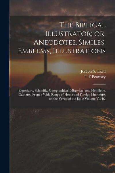 The Biblical Illustrator; or, Anecdotes, Similes, Emblems, Illustrations: Expository, Scientific, Georgraphical, Historical, and Homiletic, Gathered F