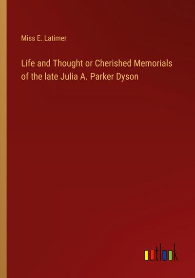 Life and Thought or Cherished Memorials of the late Julia A. Parker Dyson