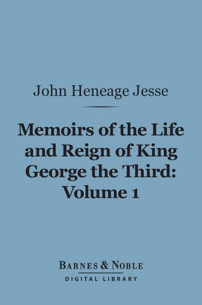 Memoirs of the Life and Reign of King George the Third, Volume 1 (Barnes & Noble Digital Library)