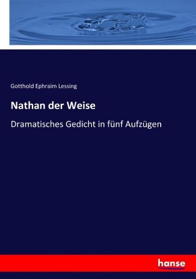 Nathan der Weise: Dramatisches Gedicht in fÃ¼nf AufzÃ¼gen Gotthold Ephraim Lessing Author