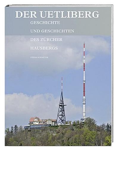 Der Uetliberg: Geschichte und Geschichten des Zürcher Hausbergs