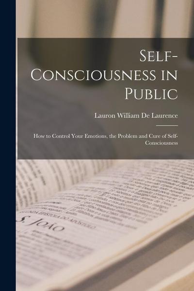 Self-Consciousness in Public: How to Control Your Emotions, the Problem and Cure of Self-Consciousness