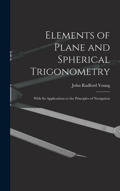 Elements of Plane and Spherical Trigonometry: With Its Applications to the Principles of Navigation