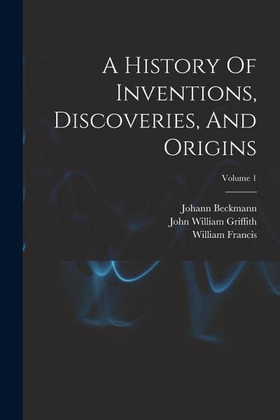 A History Of Inventions, Discoveries, And Origins; Volume 1