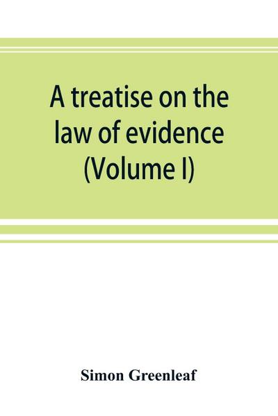 A treatise on the law of evidence  (Volume I)