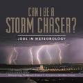 Can I Be a Storm Chaser? Jobs in Meteorology | Meteorology Textbooks Grade 5 | Children’s Weather Books