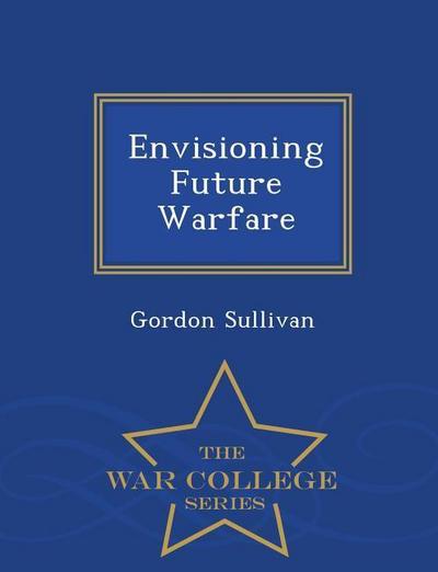 Envisioning Future Warfare - War College Series