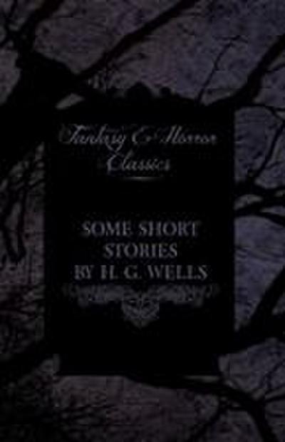 Some Short Stories by H. G. Wells - Including the Invasion of Mars and the Valley of the Spiders