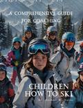 A Comprehensive Guide For Coaching Children How To Ski