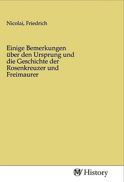 Einige Bemerkungen über den Ursprung und die Geschichte der Rosenkreuzer und Freimaurer