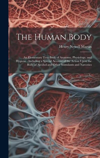 The Human Body: An Elementary Text-Book of Anatomy, Physiology, and Hygiene: Including a Special Account of the Action Upon the Body o