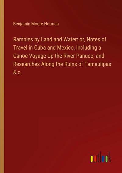 Rambles by Land and Water: or, Notes of Travel in Cuba and Mexico, Including a Canoe Voyage Up the River Panuco, and Researches Along the Ruins of Tamaulipas & c.