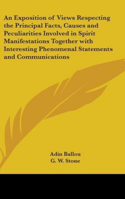 An Exposition of Views Respecting the Principal Facts, Causes and Peculiarities Involved in Spirit Manifestations Together with Interesting Phenomenal Statements and Communications