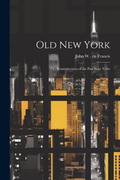 Old New York: Or, Reminiscences of the Past Sixty Years