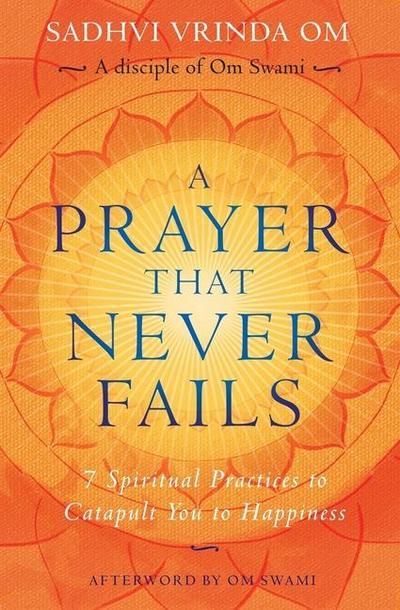 A Prayer That Never Fails: 7 Spiritual Practices to Catapult You to Happiness