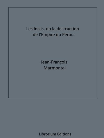 Les Incas, ou la Destruction de l’Empire du Pérou