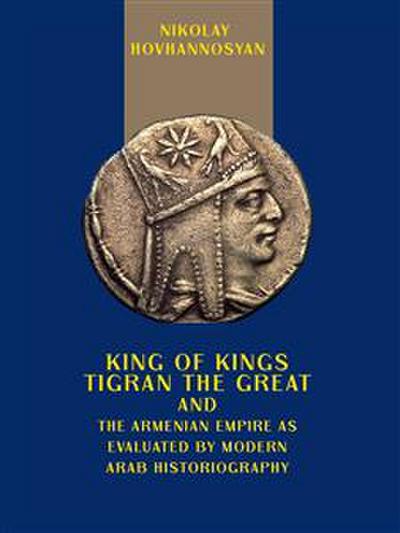 King of Kings Tigran the Great and the Armenian Empire as Valuated by Modern Arab Historiography